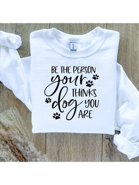 Be the Person Your Dog Thinks You Are Sweater Sweatshirt Hand Crafted